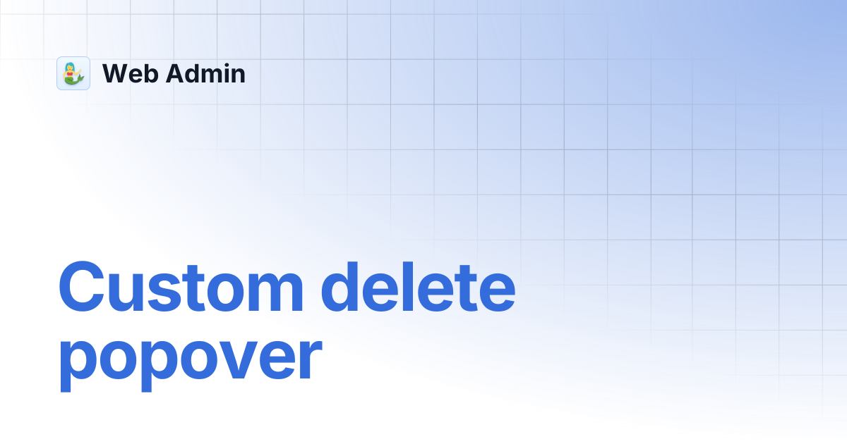 Custom delete popover | Web Admin
